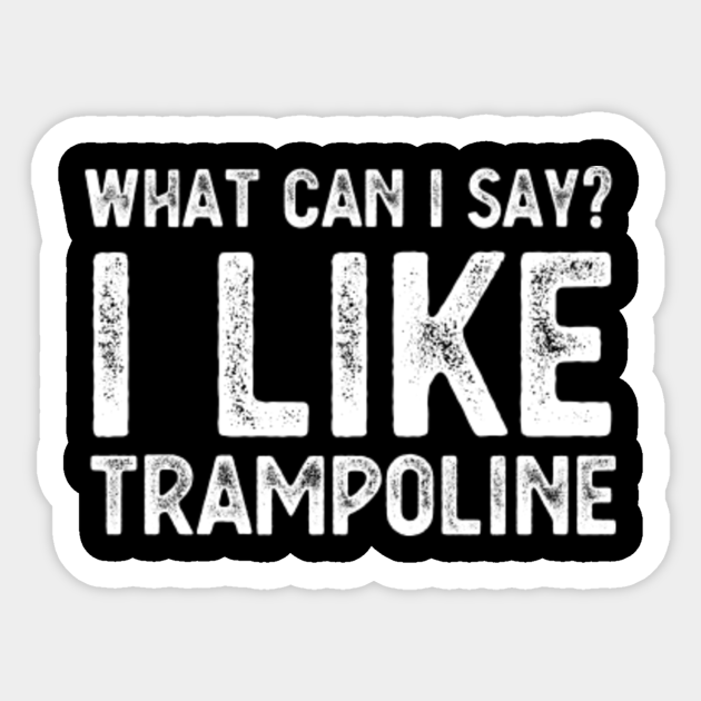 What Can I Say? I Like Trampoline Funny Trampoline Gift Trampoline